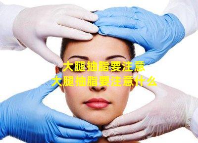 大腿抽脂要注意 大腿抽脂要注意什么